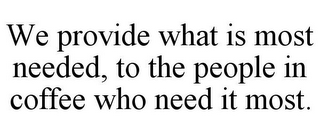 WE PROVIDE WHAT IS MOST NEEDED, TO THE PEOPLE IN COFFEE WHO NEED IT MOST.