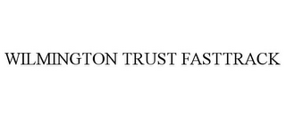 WILMINGTON TRUST FASTTRACK