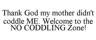 THANK GOD MY MOTHER DIDN'T CODDLE ME. WELCOME TO THE NO CODDLING ZONE!