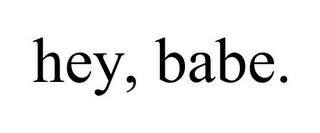 HEY, BABE.