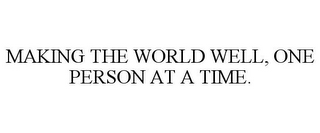 MAKING THE WORLD WELL, ONE PERSON AT A TIME.