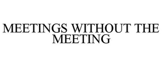 MEETINGS WITHOUT THE MEETING