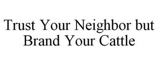 TRUST YOUR NEIGHBOR BUT BRAND YOUR CATTLE