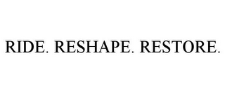 RIDE. RESHAPE. RESTORE.