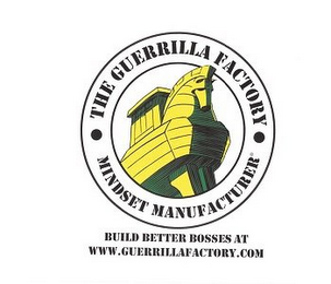 THE GUERRILLA FACTORY· MINDSET MANUFACTURER· BUILD BETTER BOSSES AT WWW.GUERRILLAFACTORY.COM