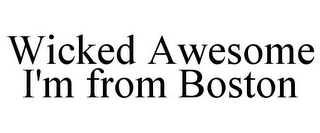 WICKED AWESOME I'M FROM BOSTON