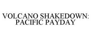 VOLCANO SHAKEDOWN: PACIFIC PAYDAY