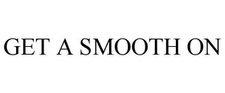 GET A SMOOTH ON
