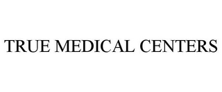 TRUE MEDICAL CENTERS