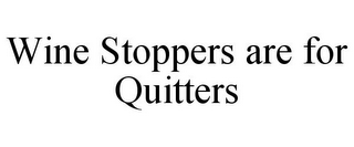 WINE STOPPERS ARE FOR QUITTERS