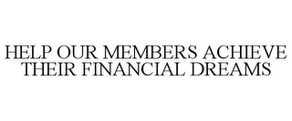 HELP OUR MEMBERS ACHIEVE THEIR FINANCIAL DREAMS