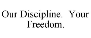 OUR DISCIPLINE. YOUR FREEDOM.