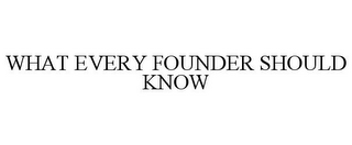 WHAT EVERY FOUNDER SHOULD KNOW