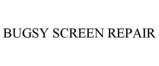 BUGSY SCREEN REPAIR