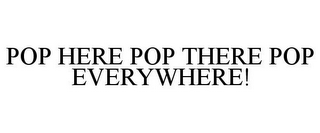 POP HERE POP THERE POP EVERYWHERE!