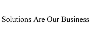 SOLUTIONS ARE OUR BUSINESS