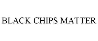 BLACK CHIPS MATTER