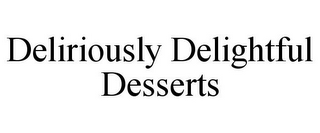DELIRIOUSLY DELIGHTFUL DESSERTS