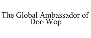 THE GLOBAL AMBASSADOR OF DOO WOP