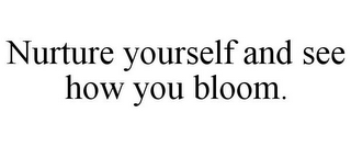 NURTURE YOURSELF AND SEE HOW YOU BLOOM.