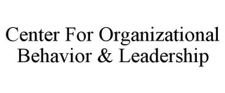 CENTER FOR ORGANIZATIONAL BEHAVIOR & LEADERSHIP