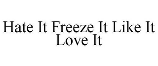 HATE IT FREEZE IT LIKE IT LOVE IT