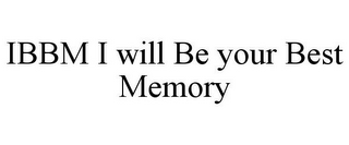 IBBM I WILL BE YOUR BEST MEMORY