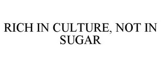 RICH IN CULTURE, NOT IN SUGAR