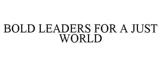 BOLD LEADERS FOR A JUST WORLD