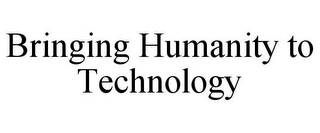 BRINGING HUMANITY TO TECHNOLOGY