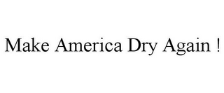 MAKE AMERICA DRY AGAIN !