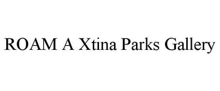 ROAM A XTINA PARKS GALLERY