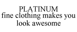 PLATINUM FINE CLOTHING MAKES YOU LOOK AWESOME