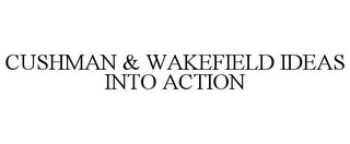 CUSHMAN & WAKEFIELD IDEAS INTO ACTION