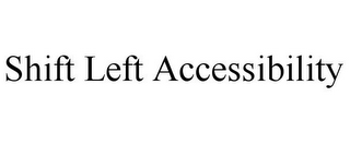 SHIFT LEFT ACCESSIBILITY