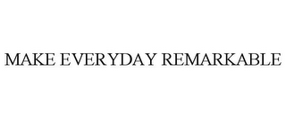 MAKE EVERYDAY REMARKABLE