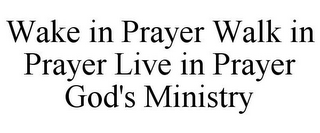 WAKE IN PRAYER WALK IN PRAYER LIVE IN PRAYER GOD'S MINISTRY