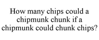 HOW MANY CHIPS COULD A CHIPMUNK CHUNK IF A CHIPMUNK COULD CHUNK CHIPS?