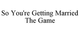 SO YOU'RE GETTING MARRIED THE GAME