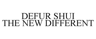 DEFUR SHUI THE NEW DIFFERENT