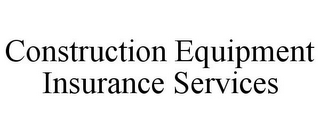 CONSTRUCTION EQUIPMENT INSURANCE SERVICES