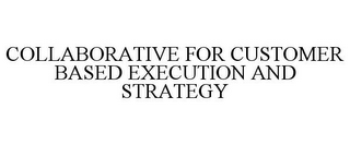 COLLABORATIVE FOR CUSTOMER BASED EXECUTION AND STRATEGY