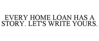 EVERY HOME LOAN HAS A STORY. LET'S WRITE YOURS.