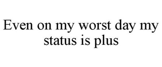 EVEN ON MY WORST DAY MY STATUS IS PLUS