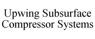 UPWING SUBSURFACE COMPRESSOR SYSTEMS