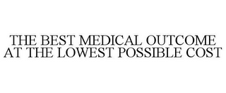 THE BEST MEDICAL OUTCOME AT THE LOWEST POSSIBLE COST