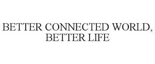 BETTER CONNECTED WORLD, BETTER LIFE