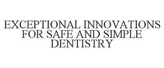 EXCEPTIONAL INNOVATIONS FOR SAFE AND SIMPLE DENTISTRY