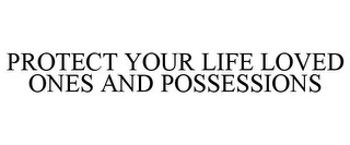 PROTECT YOUR LIFE LOVED ONES AND POSSESSIONS