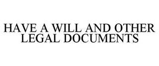 HAVE A WILL AND OTHER LEGAL DOCUMENTS